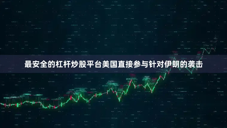 最安全的杠杆炒股平台美国直接参与针对伊朗的袭击