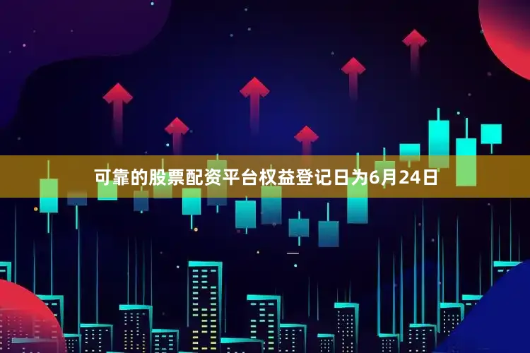可靠的股票配资平台权益登记日为6月24日