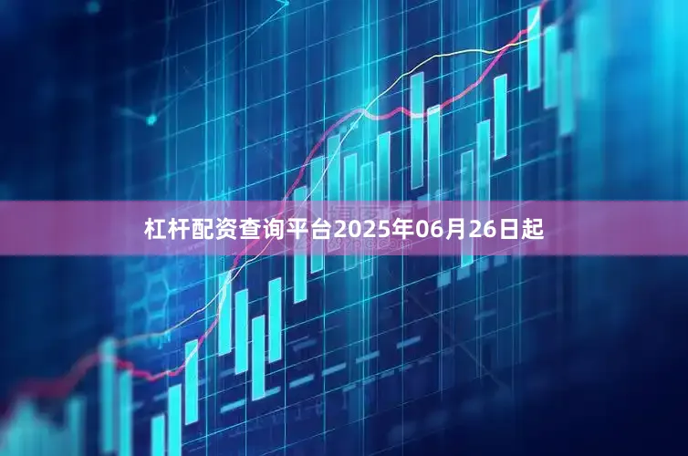 杠杆配资查询平台2025年06月26日起