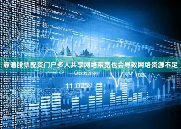 靠谱股票配资门户多人共享网络带宽也会导致网络资源不足
