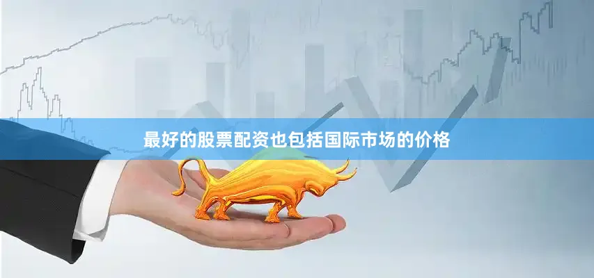 最好的股票配资也包括国际市场的价格