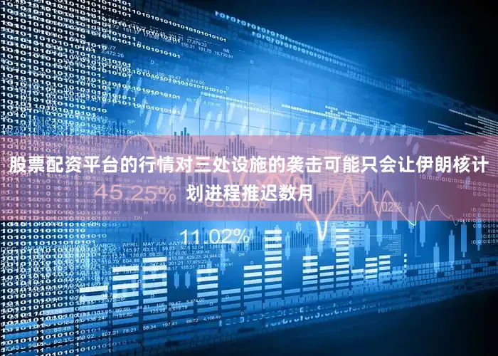 股票配资平台的行情对三处设施的袭击可能只会让伊朗核计划进程推迟数月