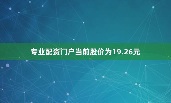 专业配资门户当前股价为19.26元