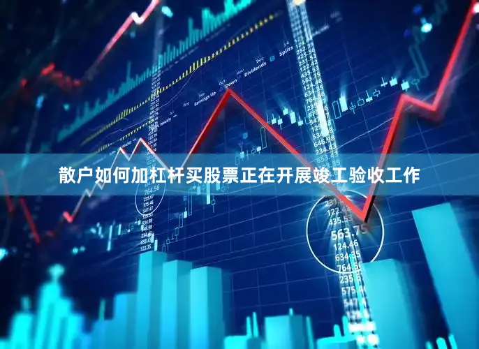 散户如何加杠杆买股票正在开展竣工验收工作