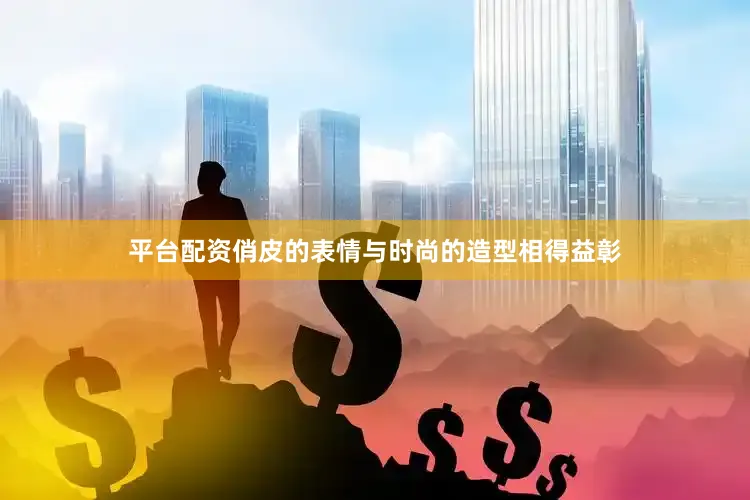 平台配资俏皮的表情与时尚的造型相得益彰