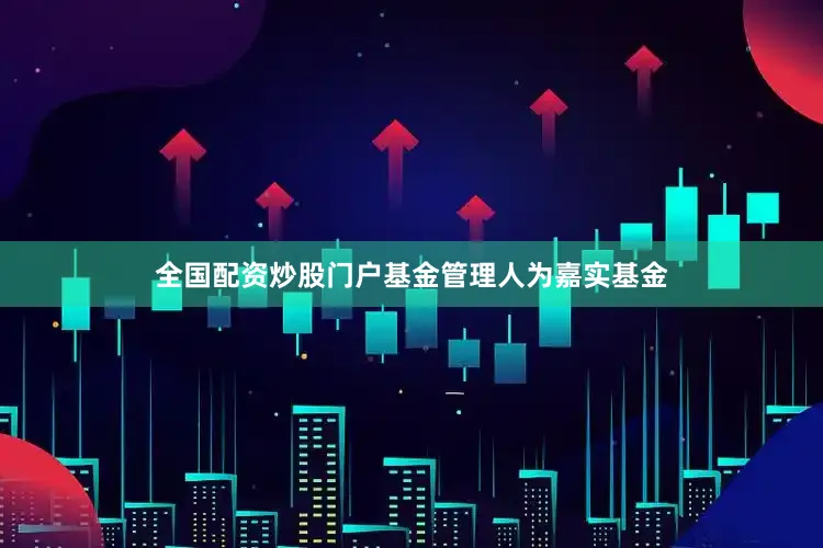 全国配资炒股门户基金管理人为嘉实基金