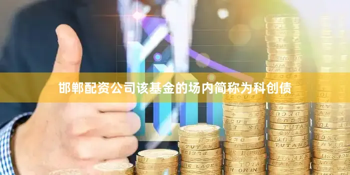 邯郸配资公司该基金的场内简称为科创债
