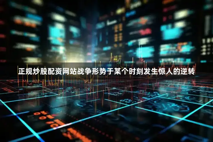 正规炒股配资网站战争形势于某个时刻发生惊人的逆转