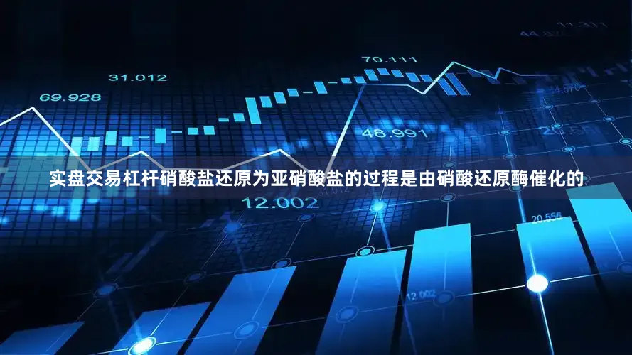 实盘交易杠杆硝酸盐还原为亚硝酸盐的过程是由硝酸还原酶催化的
