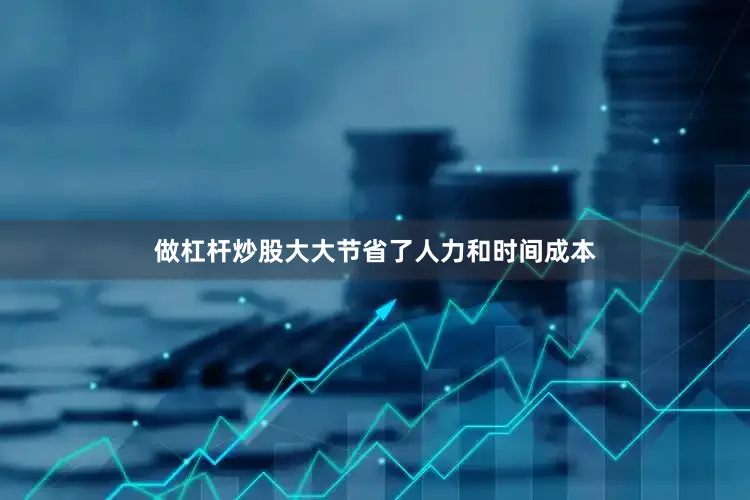 做杠杆炒股大大节省了人力和时间成本