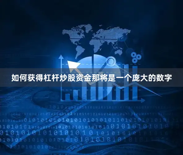如何获得杠杆炒股资金那将是一个庞大的数字