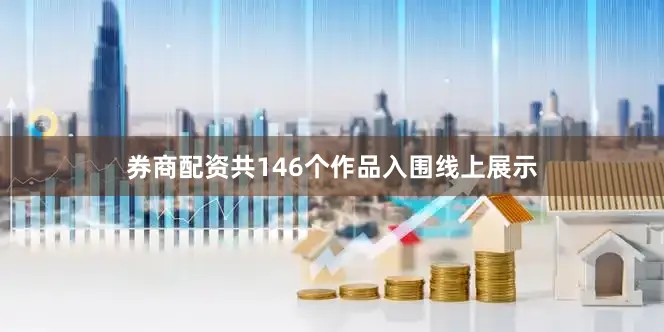 券商配资共146个作品入围线上展示