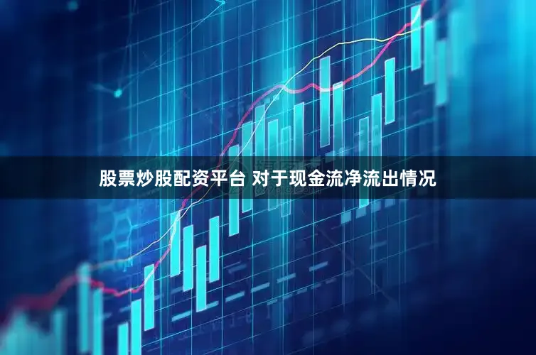 股票炒股配资平台 对于现金流净流出情况