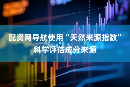 配资网导航使用“天然来源指数”科学评估成分来源