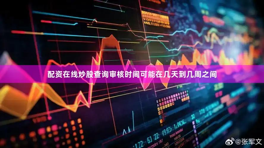 配资在线炒股查询审核时间可能在几天到几周之间
