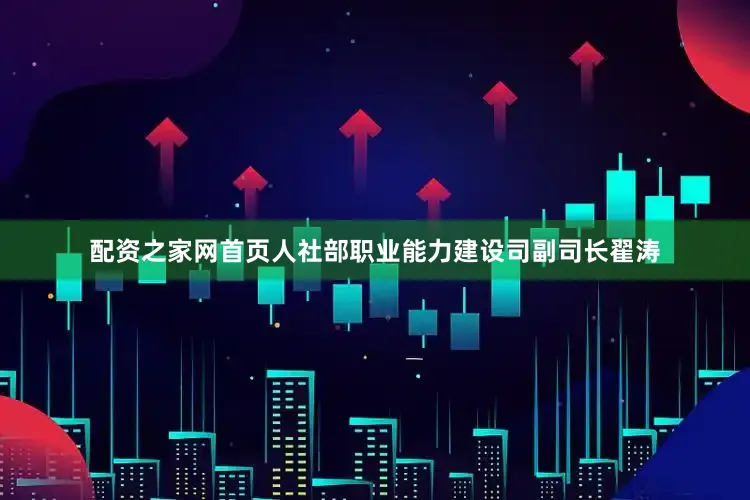 配资之家网首页人社部职业能力建设司副司长翟涛