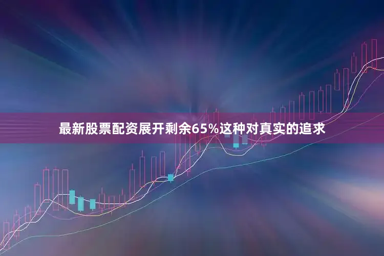 最新股票配资展开剩余65%这种对真实的追求