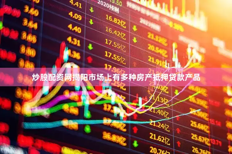 炒股配资网揭阳市场上有多种房产抵押贷款产品