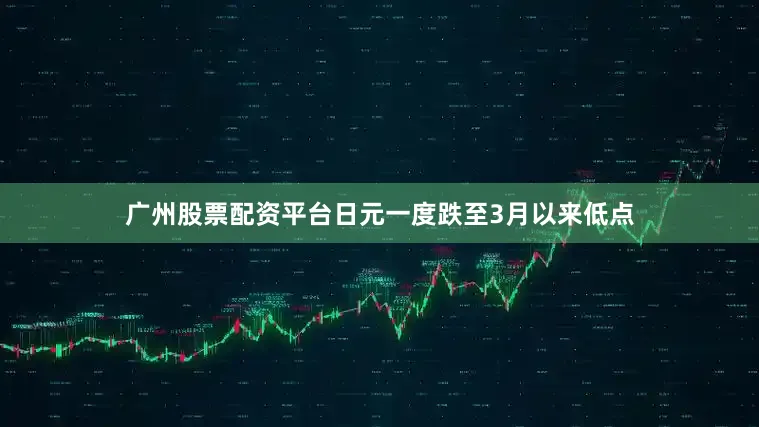 广州股票配资平台日元一度跌至3月以来低点