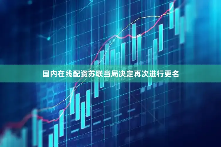 国内在线配资苏联当局决定再次进行更名