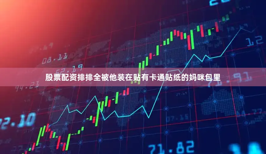 股票配资排排全被他装在贴有卡通贴纸的妈咪包里