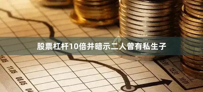 股票杠杆10倍并暗示二人曾有私生子