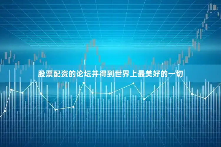 股票配资的论坛并得到世界上最美好的一切