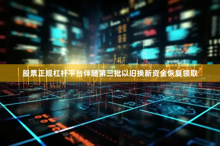 股票正规杠杆平台伴随第三批以旧换新资金恢复领取