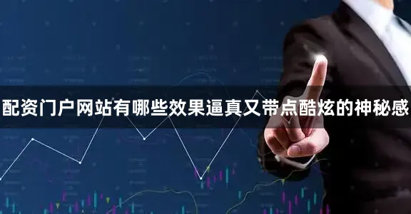 配资门户网站有哪些效果逼真又带点酷炫的神秘感