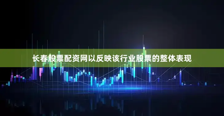 长春股票配资网以反映该行业股票的整体表现