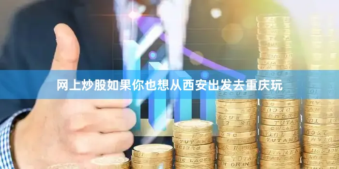 网上炒股如果你也想从西安出发去重庆玩