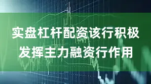 实盘杠杆配资该行积极发挥主力融资行作用